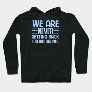 We are never getting back together like ever Hoodie